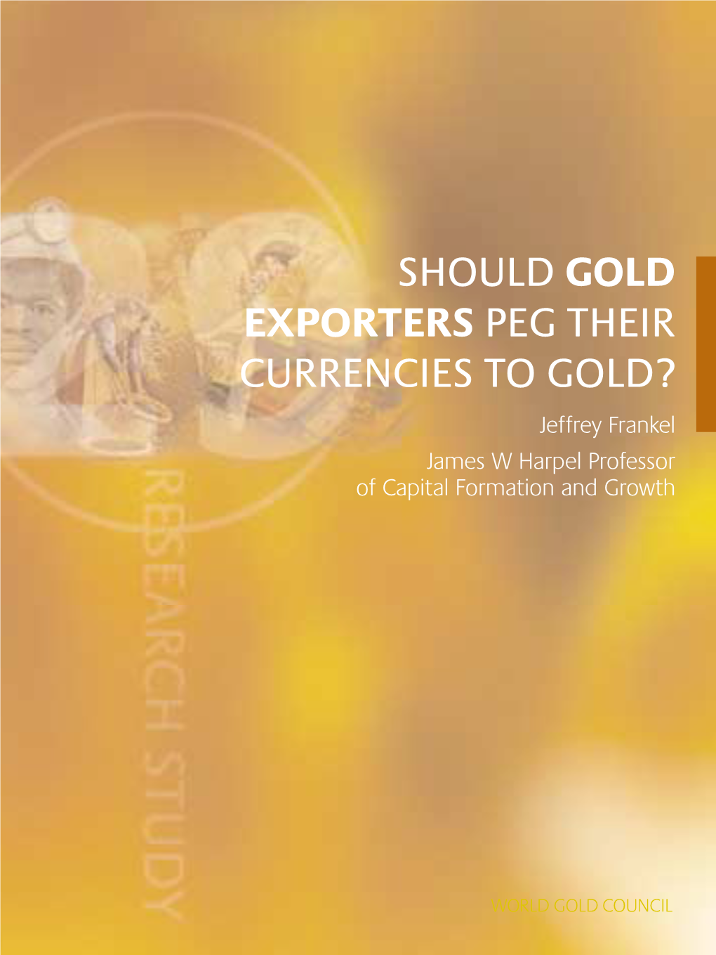 SHOULD GOLD EXPORTERS PEG THEIR CURRENCIES to GOLD? Jeffrey Frankel James W Harpel Professor of Capital Formation and Growth