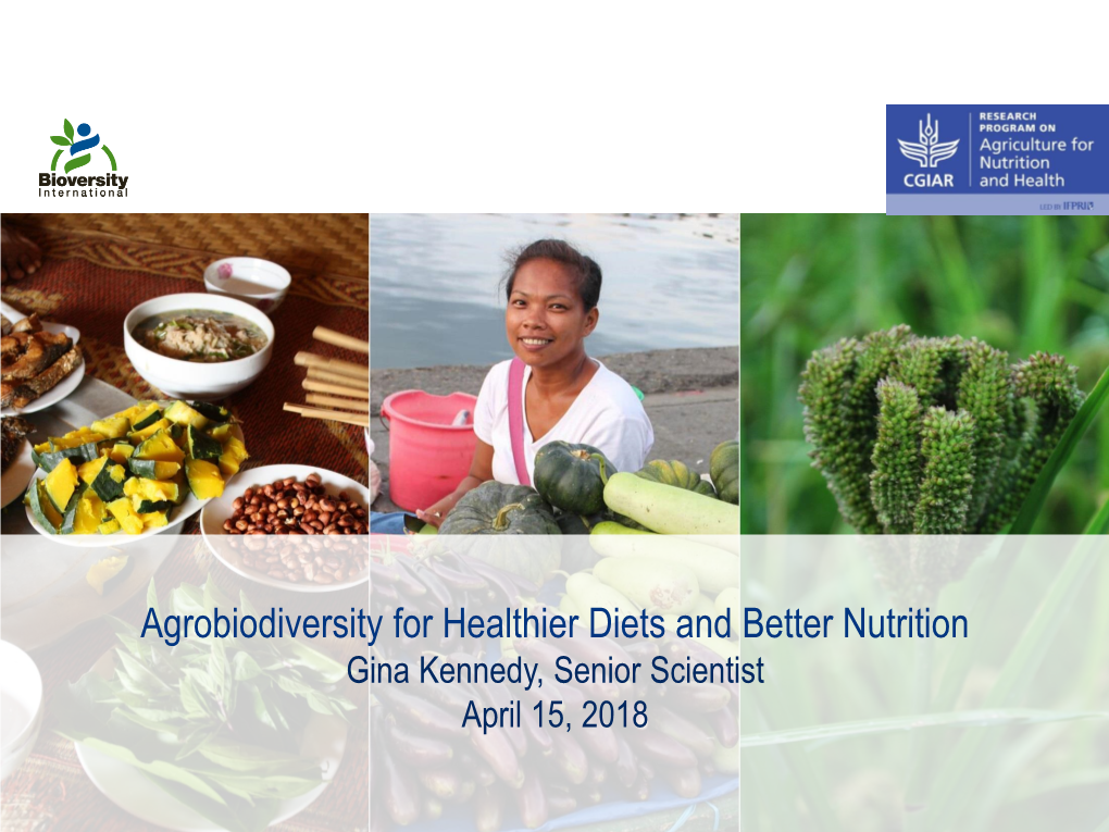 Agrobiodiversity for Healthier Diets and Better Nutrition Gina Kennedy, Senior Scientist April 15, 2018 Outline