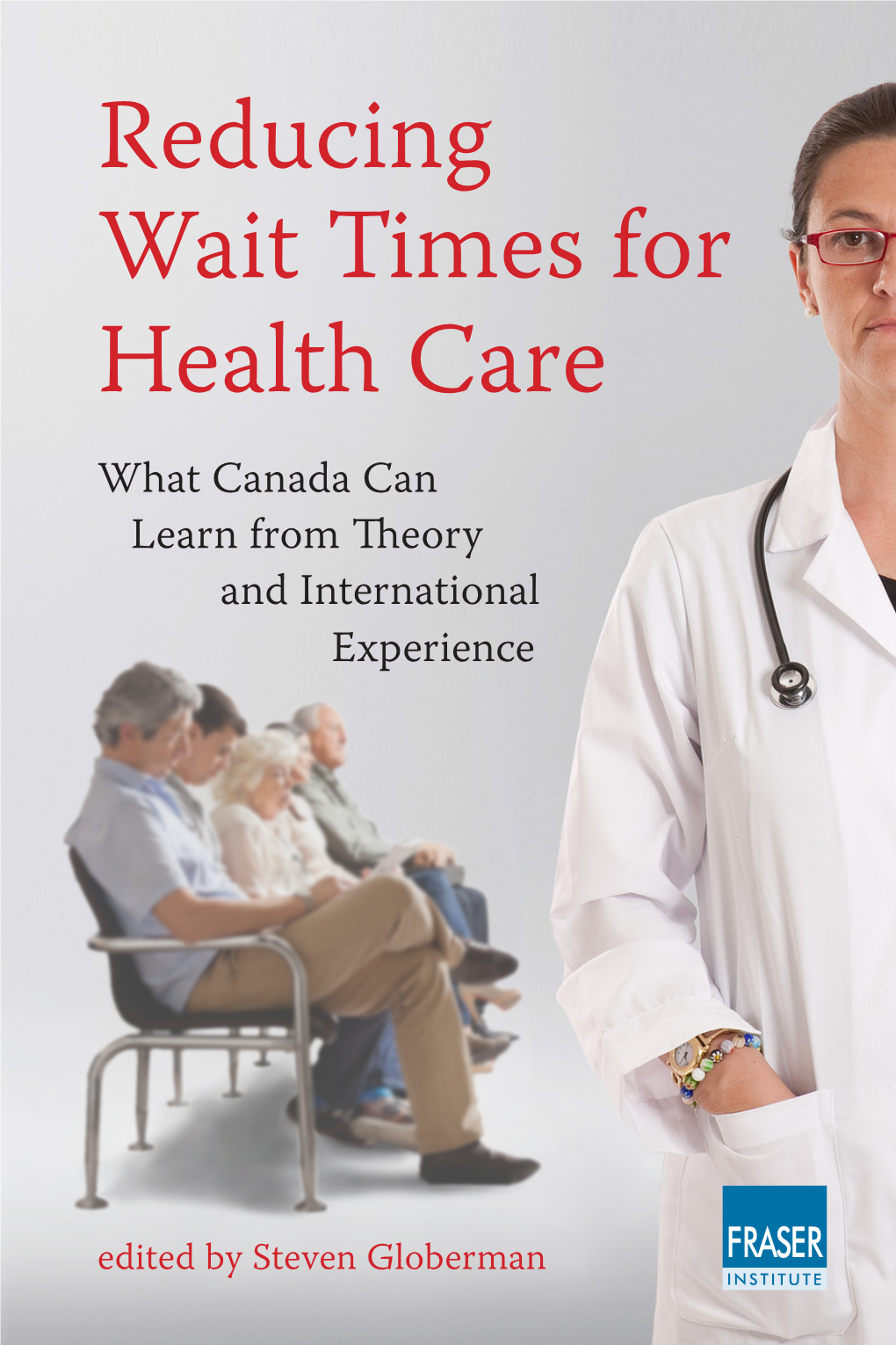 Reducing Wait Times for Health Care: What Canada Can Learn from Theory and International Experience / Steven Globerman (Editor)