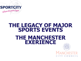 THE LEGACY of MAJOR SPORTS EVENTS the MANCHESTER EXERIENCE Facilities in Manchester Post Commonwealth Games Sportcity EAST MANCHESTER