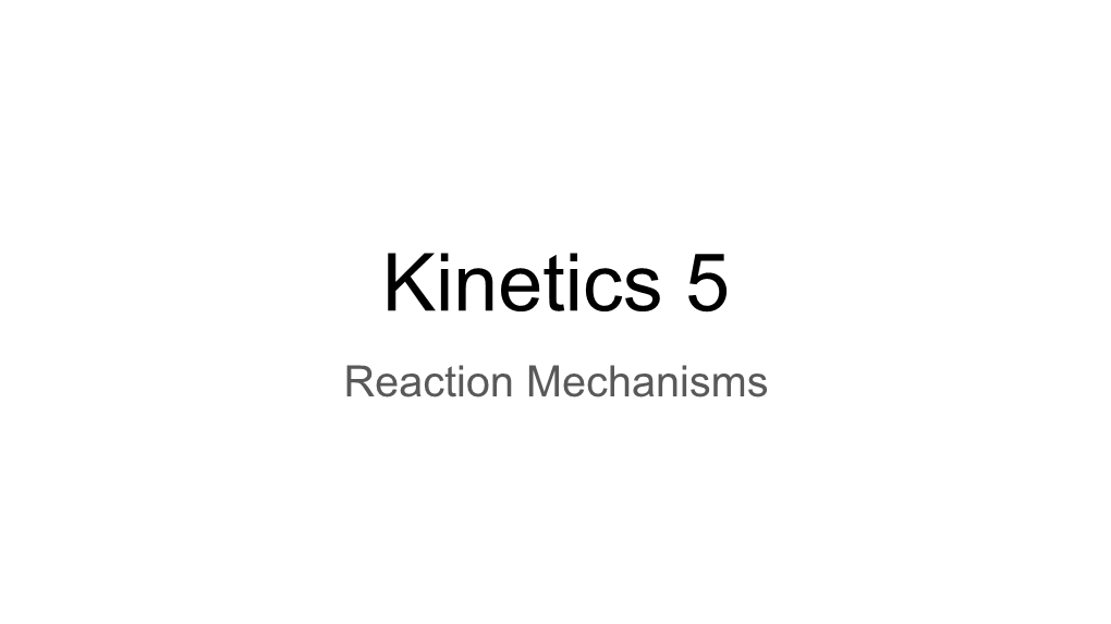 Kinetics 5 Reaction Mechanisms Reaction Mechanisms Series of Steps Resulting in a Reaction