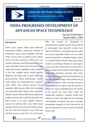 INDIA PROGRESSES DEVELOPMENT of ADVANCED SPACE TECHNOLOGY Gp Capt Vivek Kapur Senior Fellow, CAPS
