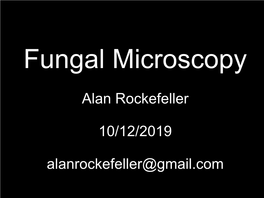 Fungal Microscopy Alan Rockefeller 10/12/2019 Alanrockefeller@Gmail