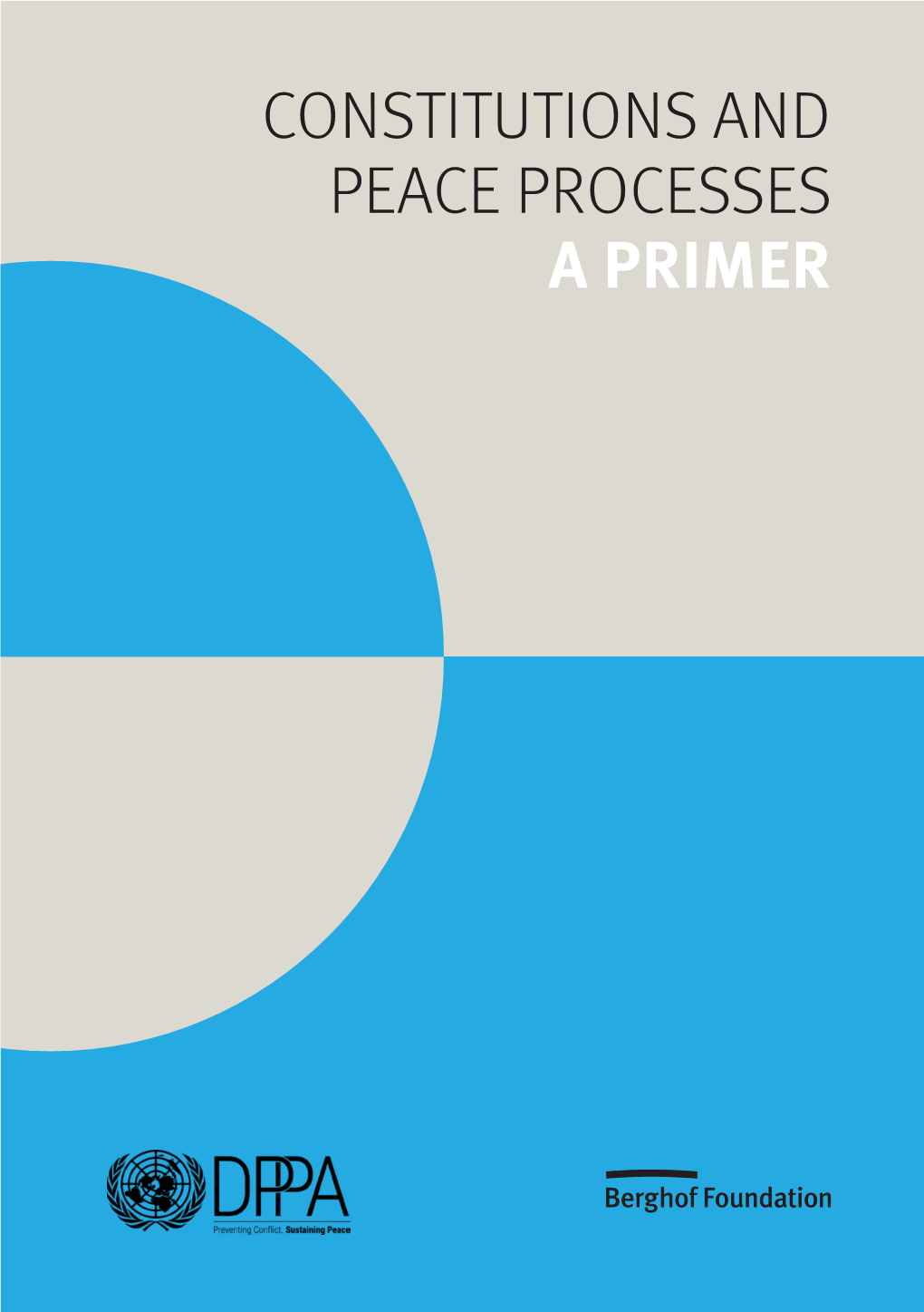 CONSTITUTIONS and PEACE PROCESSES a PRIMER Berghof Foundation and the United Nations Department of Political and Peacebuilding Affairs