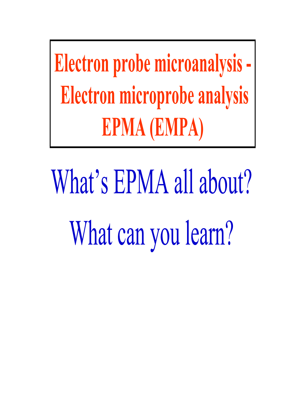 Electron Microprobe Analysis EPMA (EMPA) What’S EPMA All About? What Can You Learn? EPMA - What Is It?