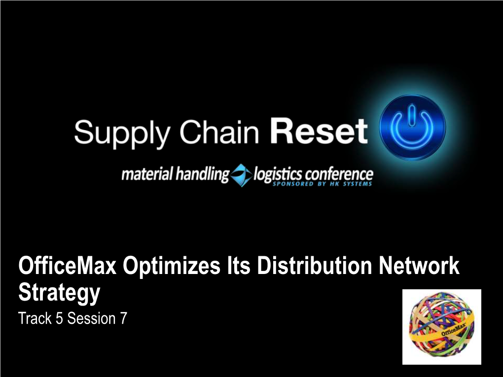 Officemax Optimizes Its Distribution Network Strategy Track 5 Session 7 Officemax Optimizes Its Distribution Network Strategy