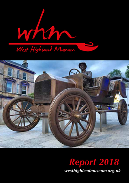 Report 2018 Westhighlandmuseum.Org.Uk the West Highland Museum CAMERON SQUARE, FORT WILLIAM PRESIDENT Donald Angus Cameron of Lochiel DIRECTORS Vice-President – Mrs F