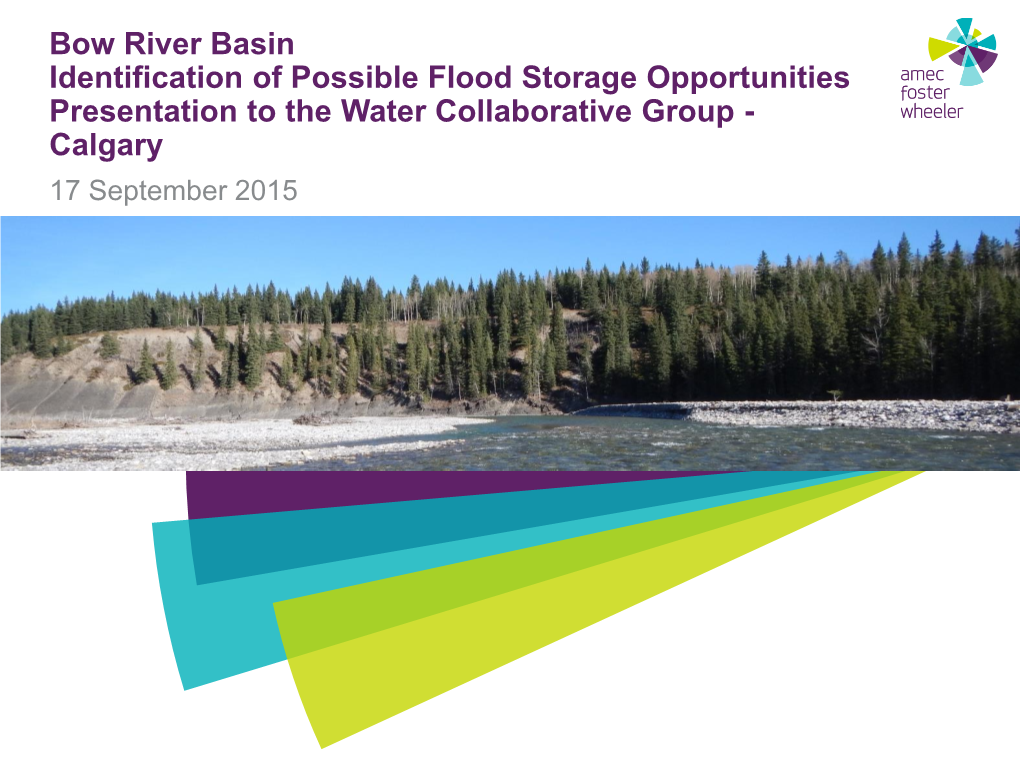 Bow River Basin Identification of Possible Flood Storage Opportunities Presentation to the Water Collaborative Group - Calgary 17 September 2015 General Points