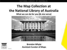 The Map Collection at the National Library of Australia What We Can Do for You (& Vice Versa)
