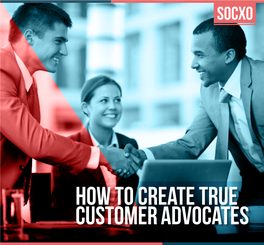 How to Create True Customer Advocates Socxo