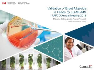 Validation of Ergot Alkaloids in Feeds by LC-MS/MS AAFCO Annual Meeting 2018 Mélanie Titley & Lise-Anne Prescott Ottawa Laboratory (Carling)