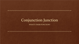 Conjunction Junction WHAT’S THEIR FUNCTION? What Are Conjunctions, Anyway?