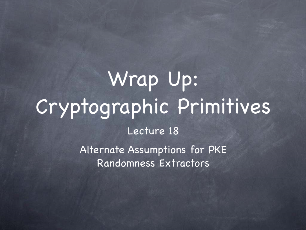 Cryptographic Primitives Lecture 18 Alternate Assumptions for PKE Randomness Extractors Story So Far