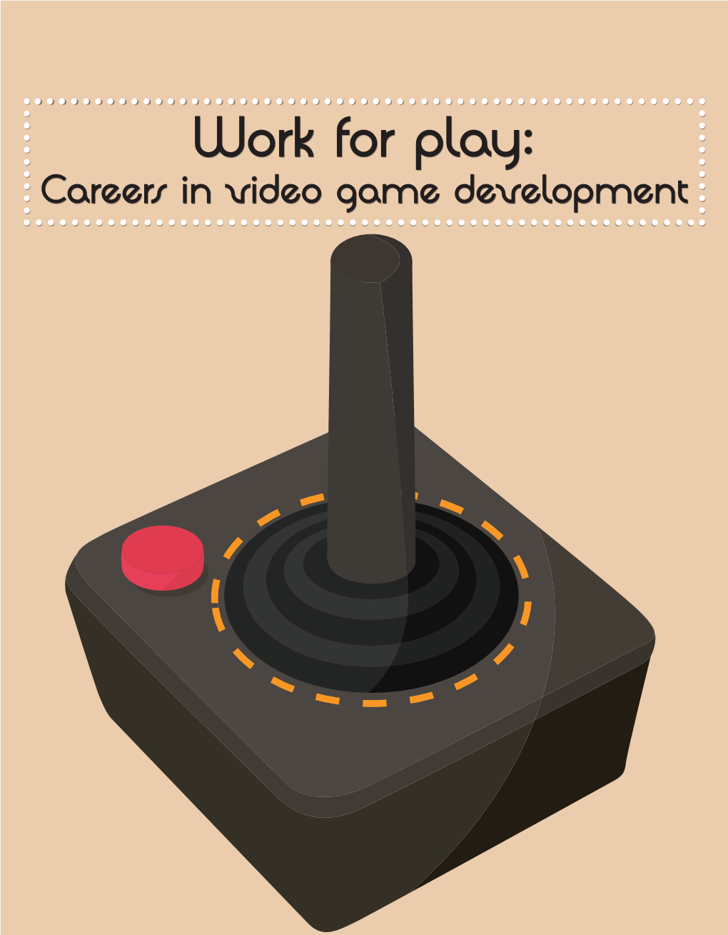 Work for Play: Careers in Video Game Development Ideo Games Aren’T Only for Play; They Full-Featured Games, Such As Those Made Also Provide Work