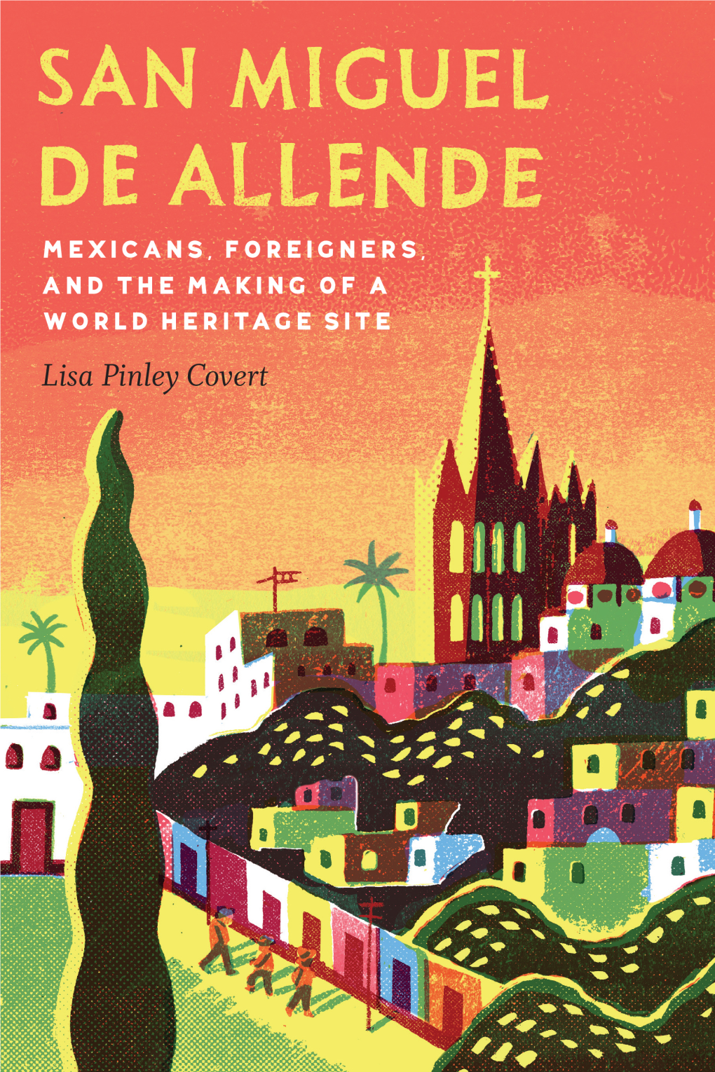 San Miguel De Allende: Mexicans, Foreigners, and the Making of a World Heritage Site / Lisa Pinley Covert