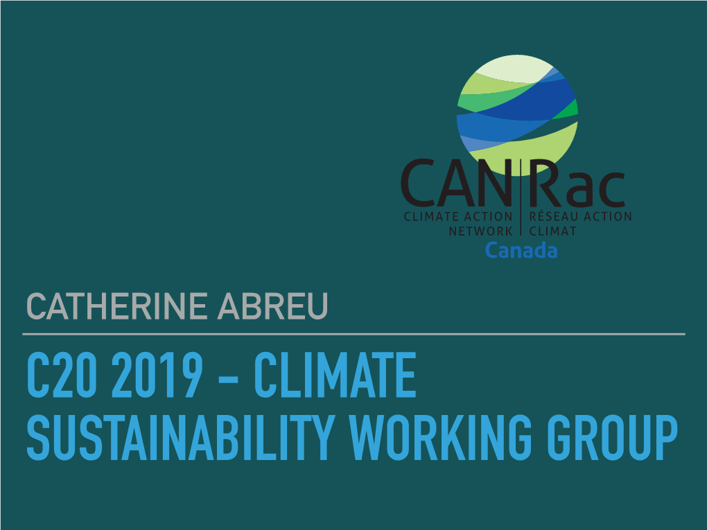 CATHERINE ABREU C20 2019 - CLIMATE SUSTAINABILITY WORKING GROUP Canada C20 2019 - CSWG CLIMATE ACTION NETWORK RÉSEAU ACTION CLIMAT CLIMATE ACTION NETWORK