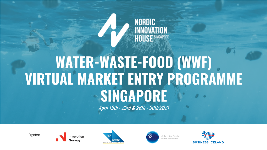 WATER-WASTE-FOOD (WWF) VIRTUAL MARKET ENTRY PROGRAMME SINGAPORE April 19Th - 23Rd & 26Th - 30Th 2021