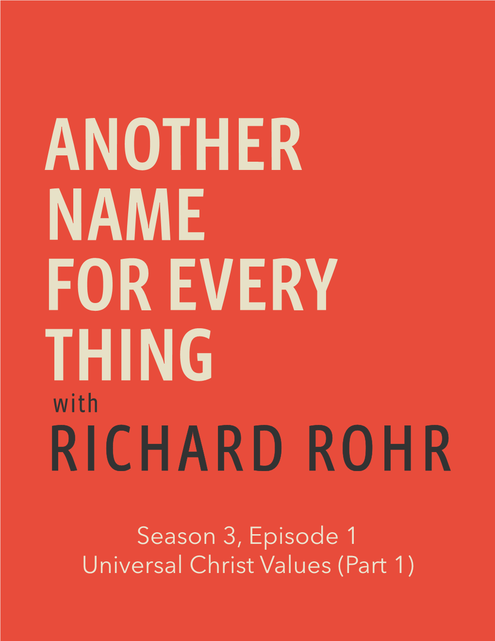 Season 3, Episode 1 Universal Christ Values (Part 1) Brie Stoner: [Music Playing] Welcome to Season Three of Another Name for Every Thing with Richard Rohr