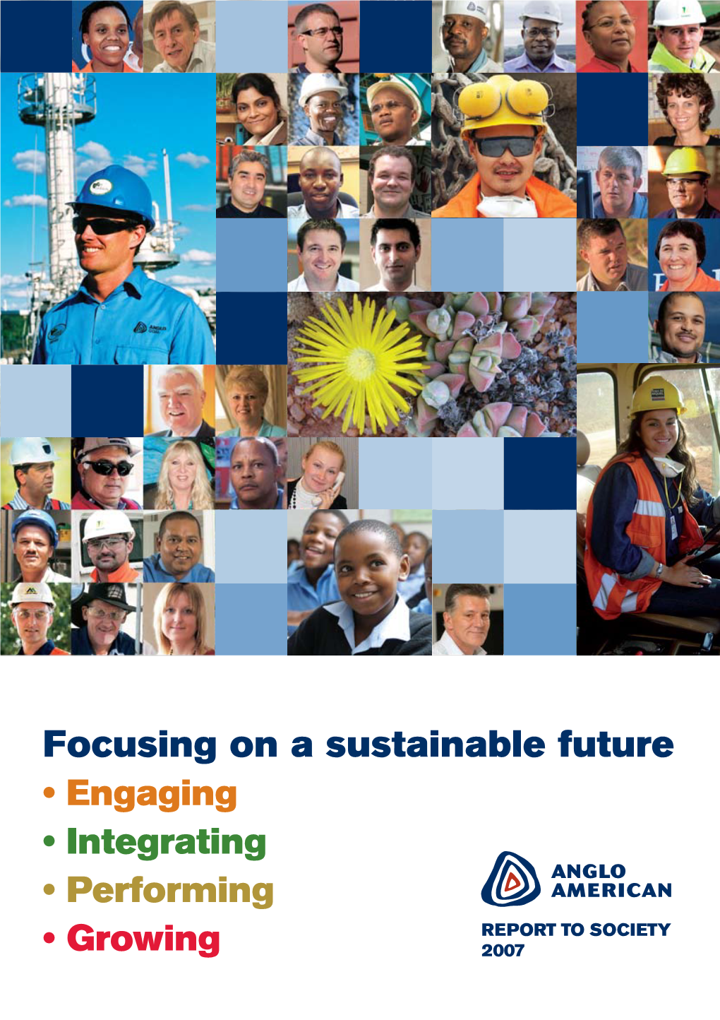 Focusing on a Sustainable Future • Engaging • Integrating • Performing REPORT to SOCIETY • Growing 2007 About Anglo American
