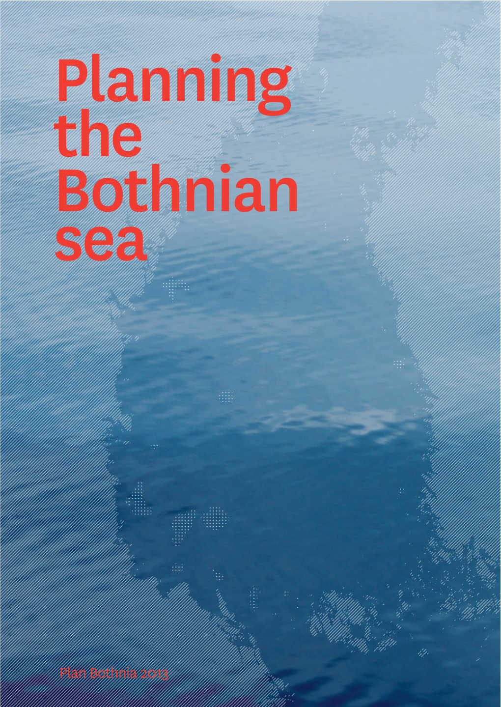 Planning the Bothnian Sea Outcome of Plan Bothnia - a Transboundary Maritime Spatial Planning Pilot in the Bothnian Sea (Digital Edition 2013)