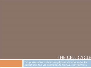 THE CELL CYCLE This Presentation Contains Copyrighted Material Under the Educational Fair Use Exemption to the U.S