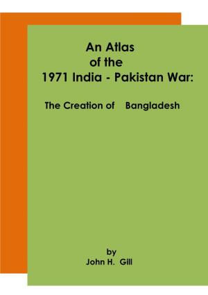 An Atlas of the 1971 India - Pakistan War: the Creation of Bangladesh by John H