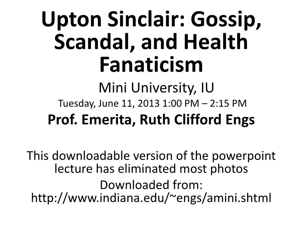 Upton Sinclair: Gossip, Scandal, and Health Fanaticism Mini University, IU Tuesday, June 11, 2013 1:00 PM – 2:15 PM Prof