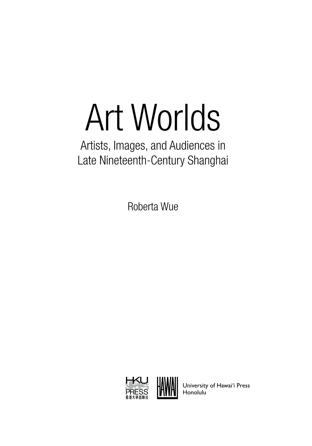 Art Worlds: Artists, Images, and Audiences in Late Nineteenth-Century Shanghai