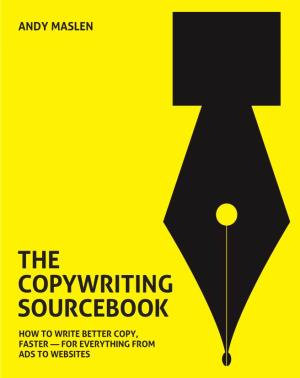 The Copywriting Sourcebook How to Write Better Copy, Faster — for Everything from Ads to Websites the Copywriting Sourcebook