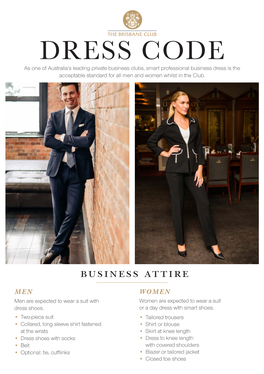 DRESS CODE As One of Australia’S Leading Private Business Clubs, Smart Professional Business Dress Is the Acceptable Standard for All Men and Women Whilst in the Club