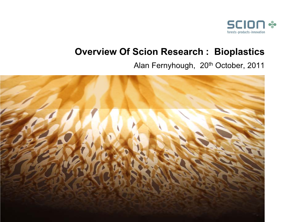 Overview of Scion Research : Bioplastics Alan Fernyhough, 20Th October, 2011 Scion – Who We Are