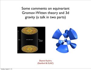Some Comments on Equivariant Gromov-Witten Theory and 3D Gravity (A Talk in Two Parts) This Theory Has Appeared in Various Interesting Contexts