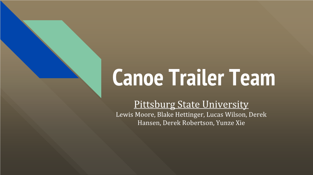 Canoe Trailer Team Pittsburg State University Lewis Moore, Blake Hettinger, Lucas Wilson, Derek Hansen, Derek Robertson, Yunze Xie Project Purpose