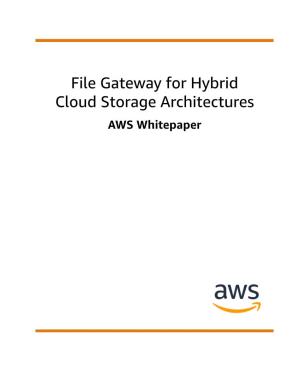 File Gateway for Hybrid Cloud Storage Architectures AWS Whitepaper File Gateway for Hybrid Cloud Storage Architectures AWS Whitepaper