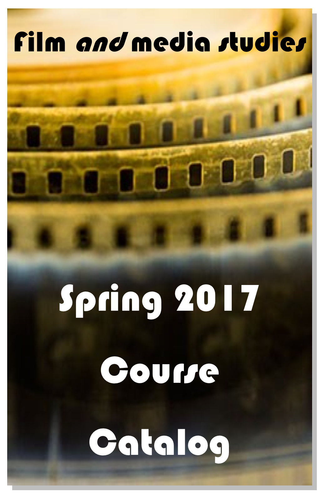 Spring 2017 Course Catalog FILM & MEDIA STUDIES Spring 2017 Preliminary Course List (Updated 1/5/17)