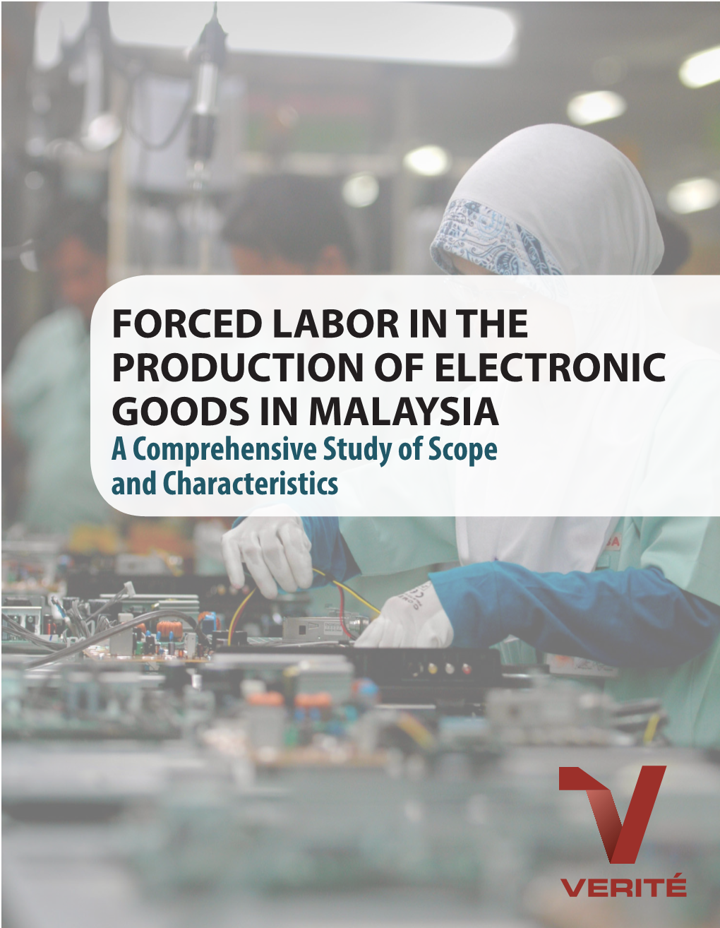 FORCED LABOR in the PRODUCTION of ELECTRONIC GOODS in MALAYSIA a Comprehensive Study of Scope and Characteristics © Verité September 2014