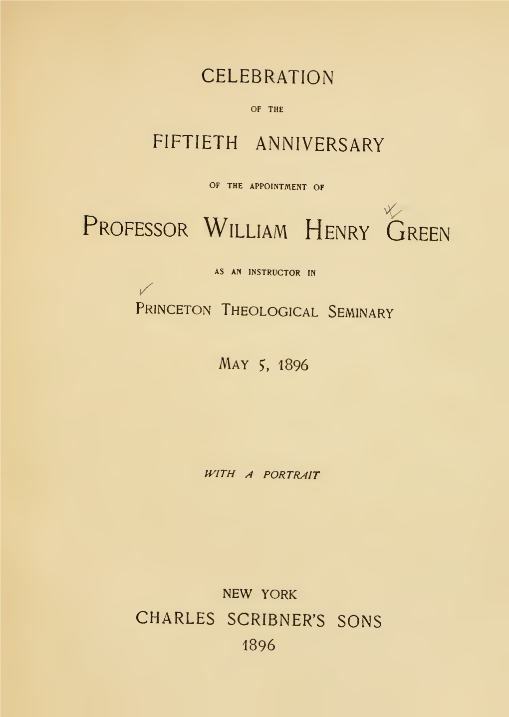 Celebration of the Fiftieth Anniversary of the Appointment of Professor William Henry Green As an Instructor in the Seminary