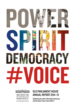 OLD PARLIAMENT HOUSE ANNUAL REPORT 2014–15 Celebrating the Spirit of Australian Democracy and the Power of Your Voice Within It
