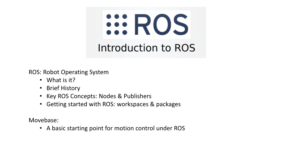 ROS: Robot Operating System • What Is It? • Brief History • Key ROS Concepts: Nodes & Publishers • Getting Started with ROS: Workspaces & Packages