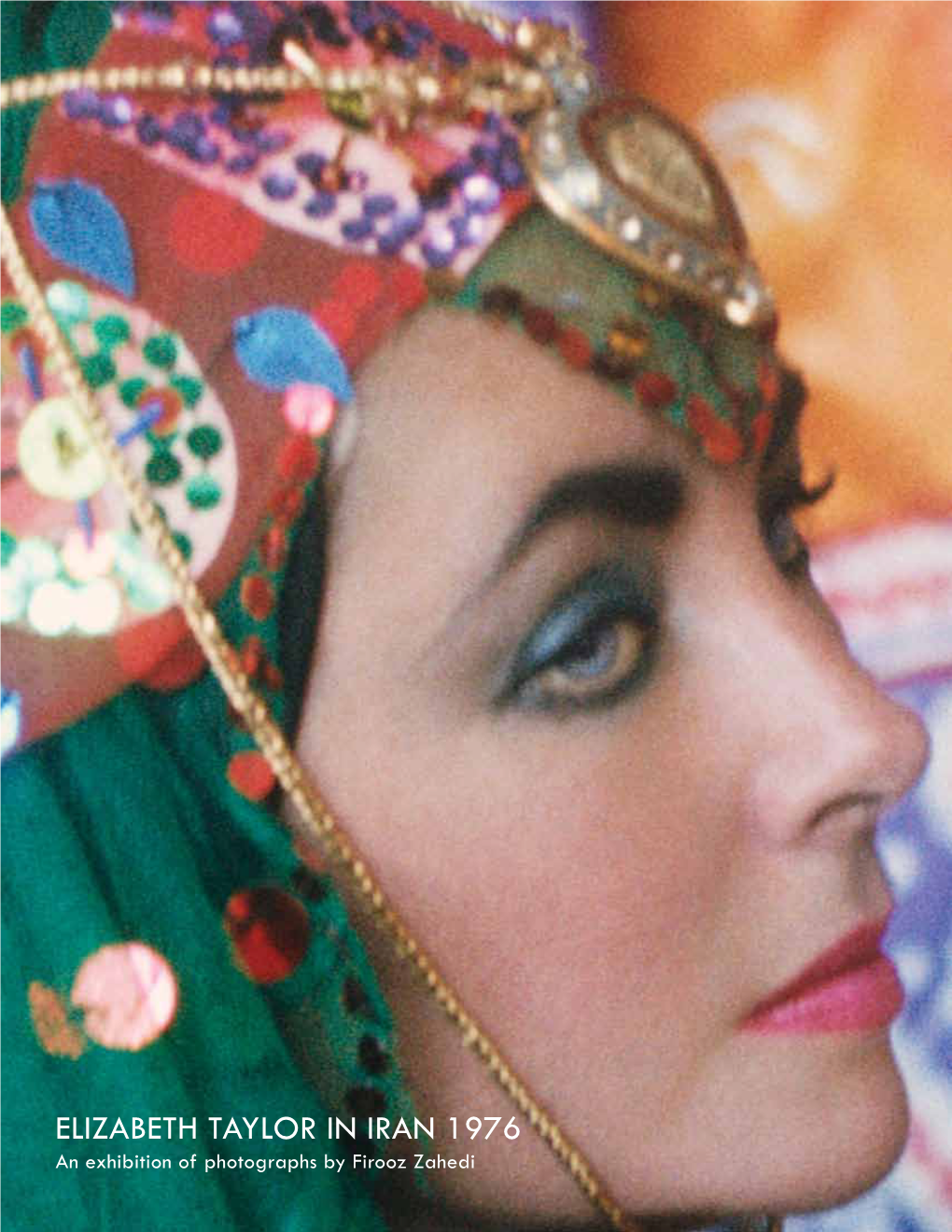 ELIZABETH TAYLOR in IRAN 1976 an Exhibition of Photographs by Firooz Zahedi 568 WEST 25TH STREET | NEW YORK NY 10001