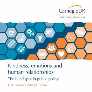 Kindness, Emotions and Human Relationships: the Blind Spot in Public Policy Julia Unwin, Carnegie Fellow a Kindness, Emotions and Human Relationships