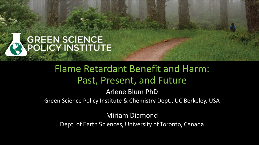 Flame Retardant Benefit and Harm: Past, Present, and Future Arlene Blum Phd Green Science Policy Institute & Chemistry Dept., UC Berkeley, USA