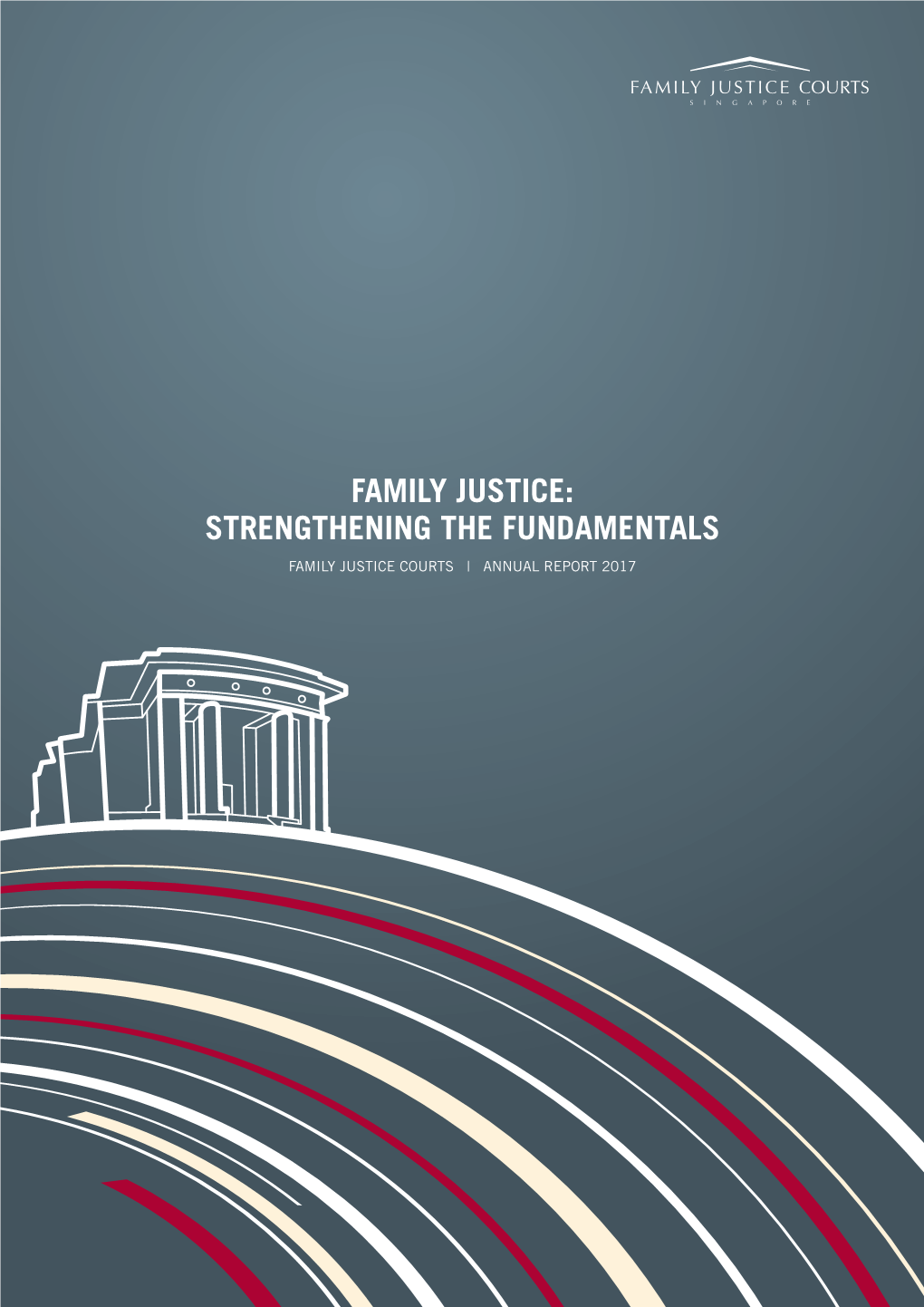 Family Justice: Strengthening the Fundamentals Family Justice Courts | Annual Report 2017 One Judiciary