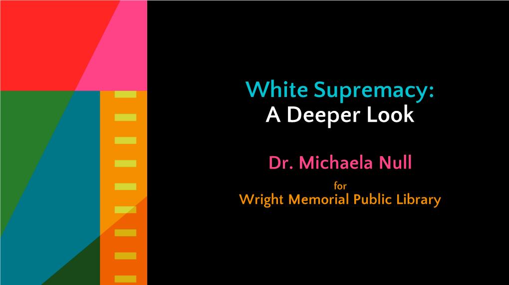 White Supremacy: a Deeper Look Dr. Michaela Null for Wright Memorial Public Library