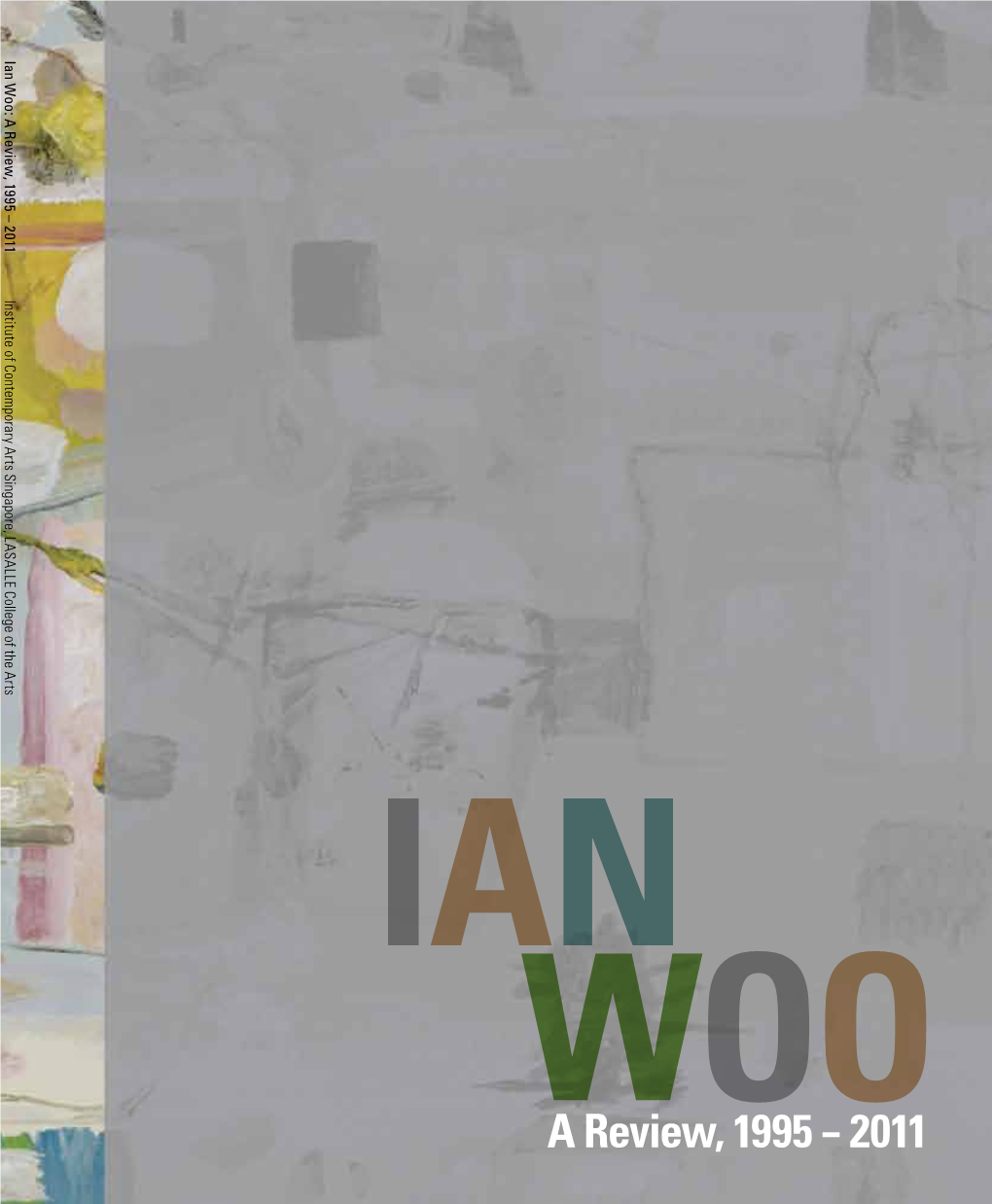 Ia N W O O : a R E Vie W , 19 9 5 – 2 011 Institute of C Ontem Porary a Rts S Ingapore, LA S a LLE C Ollege of the A