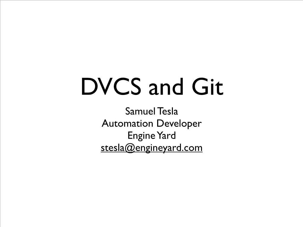 Samuel Tesla Automation Developer Engine Yard Stesla@Engineyard.Com What Is Git? Version Control System