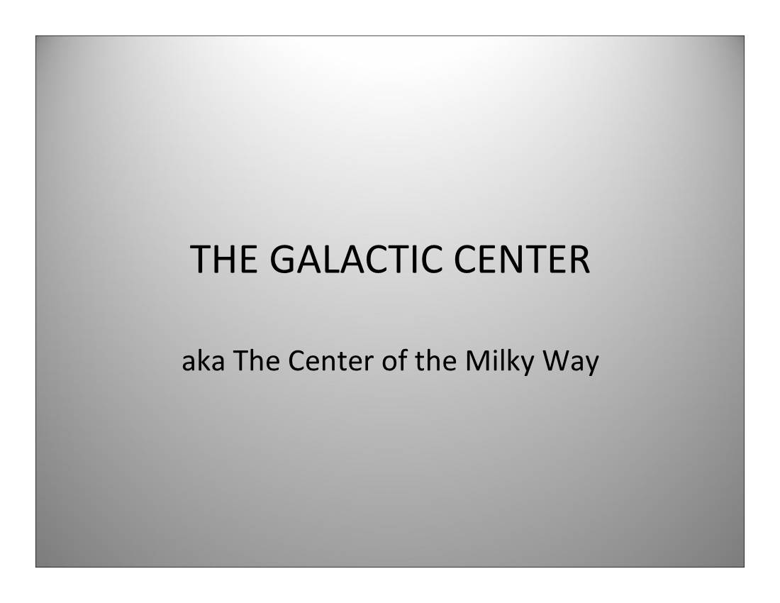 THE GALACTIC CENTER Aka the Center of the Milky Way