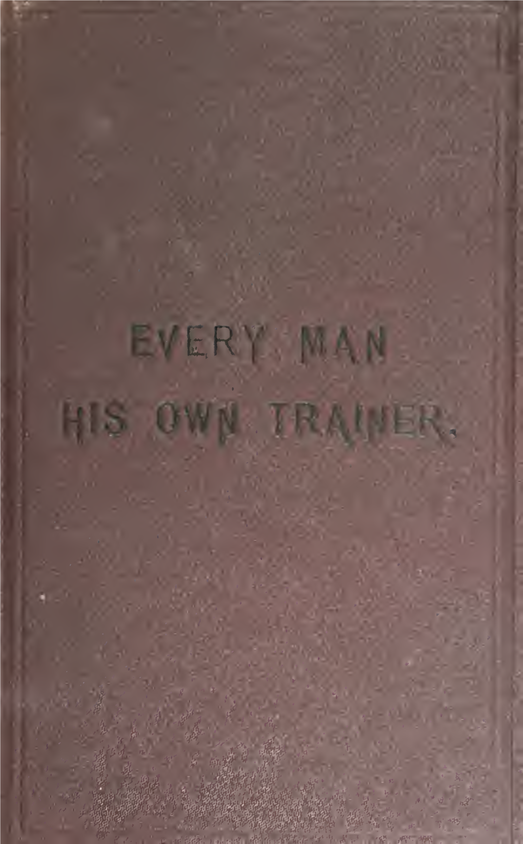 Every Man His Own Trainer; Or, How to Develop