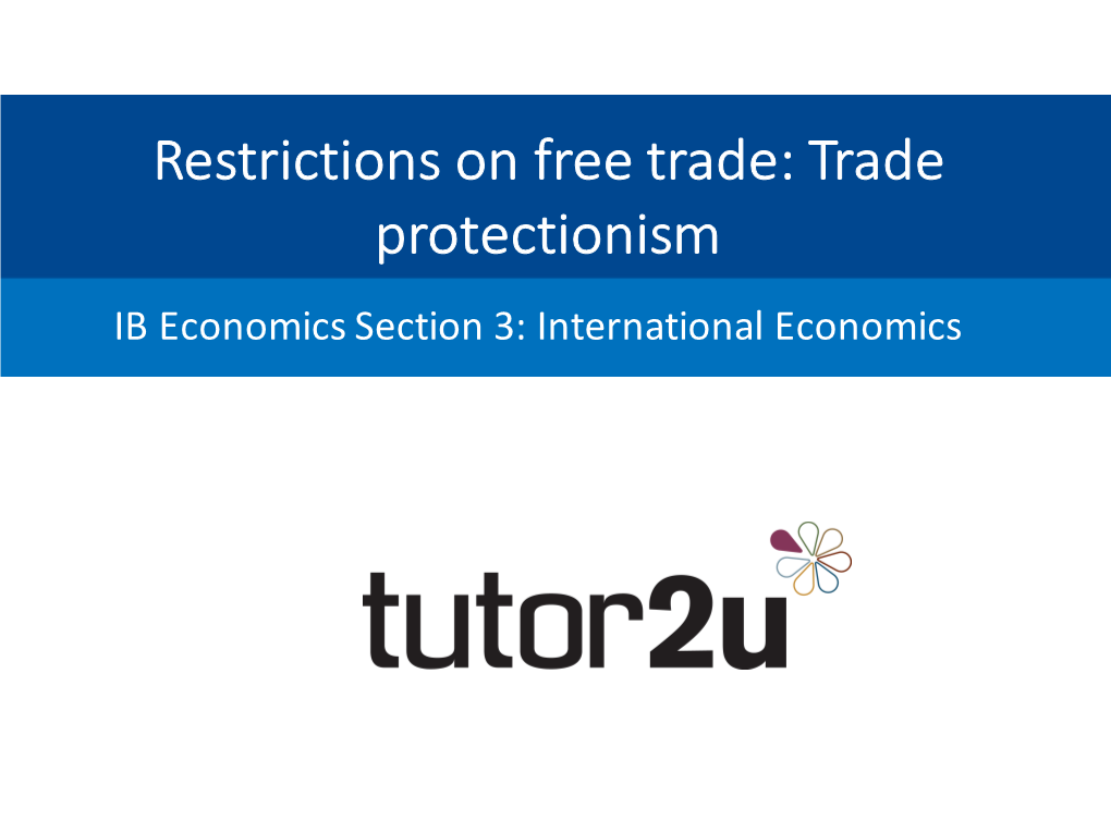 Restrictions on Free Trade: Trade Protectionism IB Economics Section 3: International Economics Restrictions on Free Trade