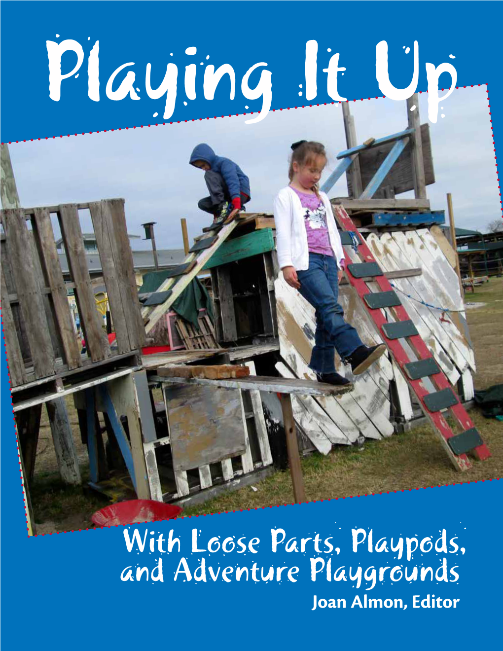 With Loose Parts, Playpods, and Adventure Playgrounds Joan Almon, Editor